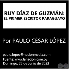 RUY DAZ DE GUZMN: EL PRIMER ESCRITOR PARAGUAYO - Por PAULO CSAR LPEZ - Domingo, 25 de Junio de 2023